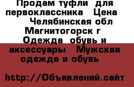 Продам туфли  для первоклассника › Цена ­ 300 - Челябинская обл., Магнитогорск г. Одежда, обувь и аксессуары » Мужская одежда и обувь   